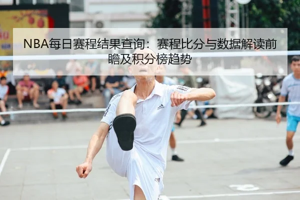 NBA每日赛程结果查询：赛程比分与数据解读前瞻及积分榜趋势 - Crown Sports